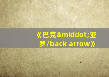 《巴克·亚罗/back arrow》